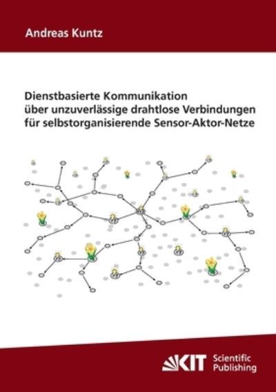 Dienstbasierte Kommunikation über unzuverlässige drahtlose Verbindungen für selbstorganisierende Sensor-Aktor-Netze - Andreas Kuntz - Libros - Karlsruher Institut für Technologie - 9783866446984 - 22 de agosto de 2014