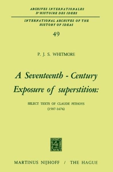 A Seventeenth-Century Exposure of Superstition: Select Texts of Claude Pithoys (1587-1676) - International Archives of the History of Ideas / Archives Internationales d'Histoire des Idees - P.J.S. Whitmore - Boeken - Springer - 9789024712984 - 31 juli 1972