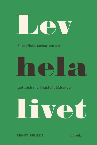 Cover for Bengt Brülde · Lev hela livet : filosofiska tankar om ett gott och meningsfullt åldrande (ePUB) (2019)