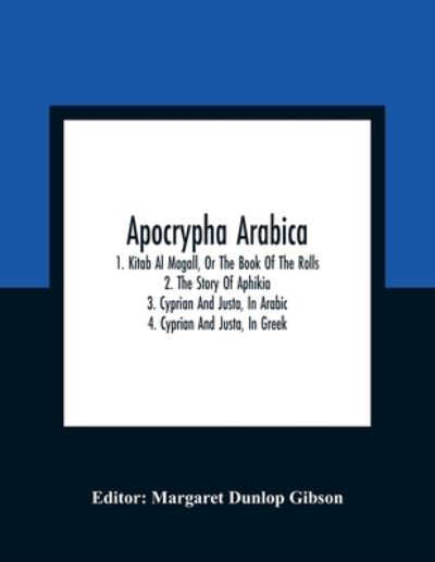 Cover for Margaret Dunlop Gibson · Apocrypha Arabica; 1. Kitab Al Magall, Or The Book Of The Rolls 2. The Story Of Aphikia 3. Cyprian And Justa, In Arabic 4. Cyprian And Justa, In Greek (Paperback Book) (2021)