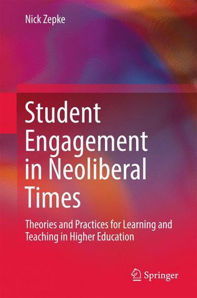 Student Engagement in Neoliberal Times: Theories and Practices for Learning and Teaching in Higher Education - Nick Zepke - Books - Springer Verlag, Singapore - 9789811031984 - December 21, 2016