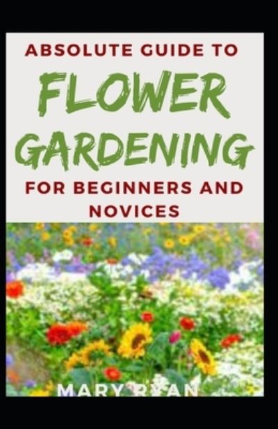 Cover for Mary Ryan · Absolute Guide To Flower Gardening For Beginners And Novices (Paperback Book) (2021)