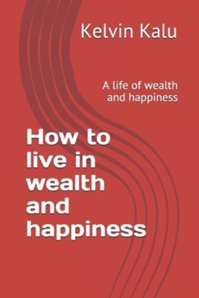 Cover for Kelvin Kalu · How to live in wealth and happiness (Paperback Book) (2020)