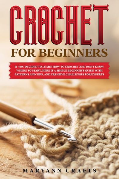 Cover for Maryann Crafts · Crochet for beginners: If you decided to learn how to crochet and don't know where to start, Here is a simple beginner's guide with patterns and tips, and creative challenges for experts. (Paperback Book) (2020)