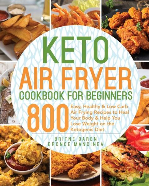 Cover for Bronce Mancinea · Keto Air Fryer Cookbook for Beginners: 800 Easy, Healthy &amp; Low Carb Air Frying Recipes to Heal Your Body &amp; Help You Lose Weight on the Ketogenic Diet (Pocketbok) (2020)