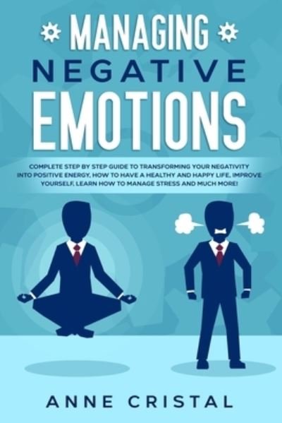 Cover for Cristal Anne Cristal · Managing Negative Emotions: Complete step by step guide to transforming your negativity into positive energy. How to manage to have a healthy and happy life. How to improve yourself. How to learn how (Paperback Bog) (2021)