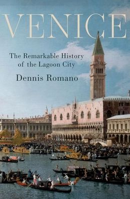 Cover for Romano, Dennis (Dr. Walter Montgomery and Marian Gruber Professor of History Emeritus, Dr. Walter Montgomery and Marian Gruber Professor of History Emeritus, Syracuse University) · Venice: The Remarkable History of the Lagoon City (Hardcover bog) (2024)