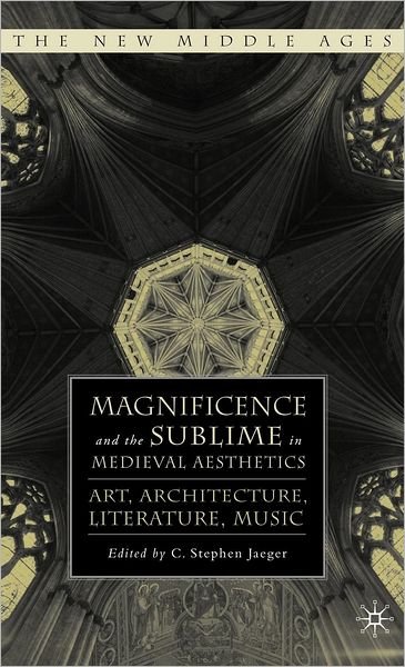 Cover for C Stephen Jaeger · Magnificence and the Sublime in Medieval Aesthetics: Art, Architecture, Literature, Music - The New Middle Ages (Hardcover bog) (2010)