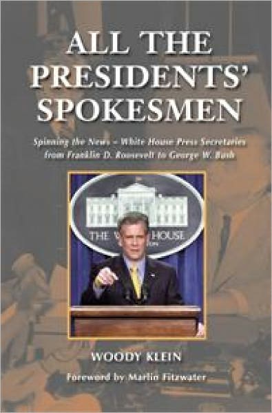 Cover for Woody Klein · All the Presidents' Spokesmen: Spinning the News--White House Press Secretaries from Franklin D. Roosevelt to George W. Bush (Hardcover Book) (2008)