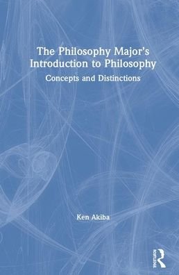 Cover for Ken Akiba · The Philosophy Major’s Introduction to Philosophy: Concepts and Distinctions (Hardcover Book) (2020)