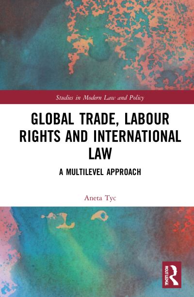 Cover for Aneta Tyc · Global Trade, Labour Rights and International Law: A Multilevel Approach - Studies in Modern Law and Policy (Hardcover Book) (2021)