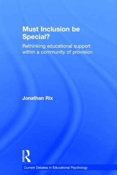 Cover for Rix, Jonathan (Senior Lecturer in Inclusion, Curriculum and Learning at the Open University, UK.) · Must Inclusion be Special?: Rethinking educational support within a community of provision - Current Debates in Educational Psychology (Hardcover Book) (2015)