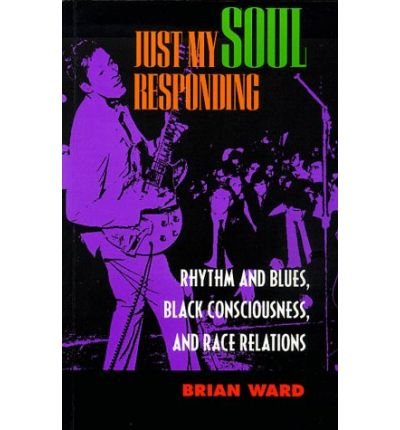 Cover for Brian Ward · Just My Soul Responding: Rhythm and Blues, Black Consciousness, and Race Relations (Paperback Book) (1998)