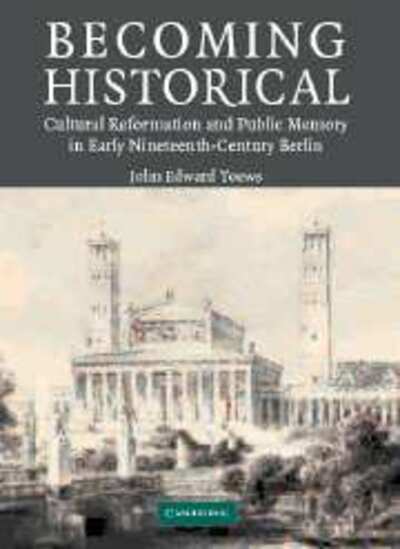 Becoming Historical: Cultural Reformation and Public Memory in Early Nineteenth-Century Berlin - Toews, John Edward (University of Washington) - Livros - Cambridge University Press - 9780521062985 - 15 de maio de 2008