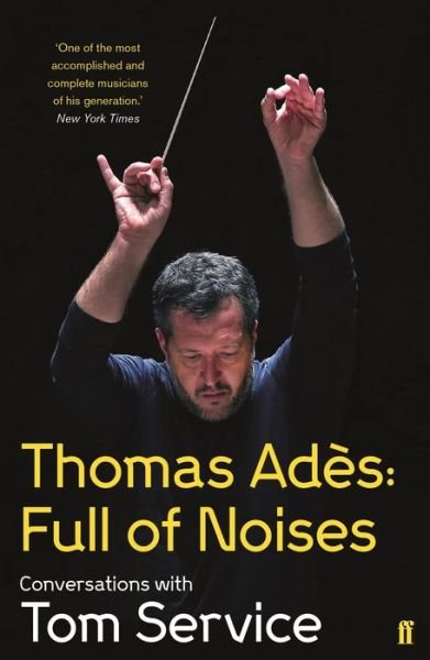 Thomas Ades: Full of Noises: Conversations with Tom Service - Thomas Ades - Kirjat - Faber & Faber - 9780571278985 - torstai 6. syyskuuta 2018