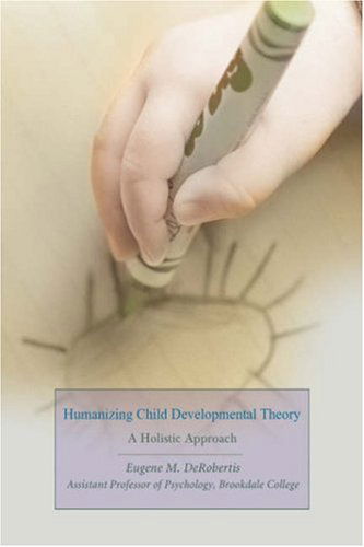 Humanizing Child Developmental Theory: a Holistic Approach - Eugene Derobertis - Books - iUniverse, Inc. - 9780595690985 - January 18, 2008