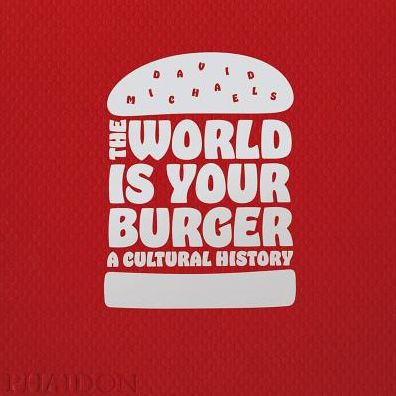 The World is Your Burger: A Cultural History - David Michaels - Kirjat - Phaidon Press Ltd - 9780714873985 - maanantai 5. kesäkuuta 2017