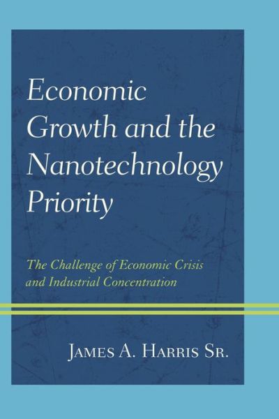 Cover for James A. Harris · Economic Growth and the Nanotechnology Priority: The Challenge of Economic Crisis and Industrial Concentration (Hardcover Book) (2014)