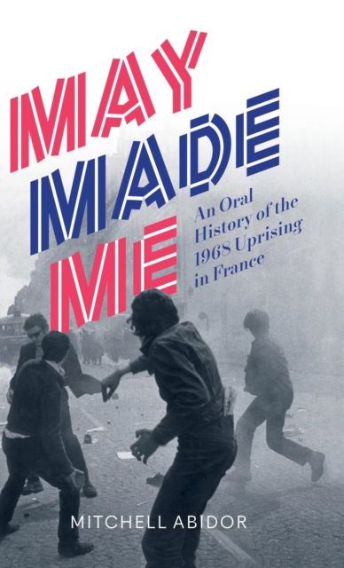 Cover for Mitchell Abidor · May Made Me : An Oral History of the 1968 Uprising in France (Hardcover Book) (2018)