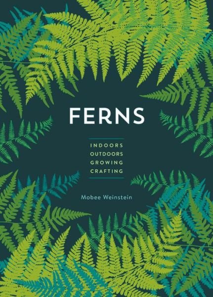 Cover for Mobee Weinstein · Ferns: Indoors - Outdoors - Growing - Crafting (Gebundenes Buch) (2020)