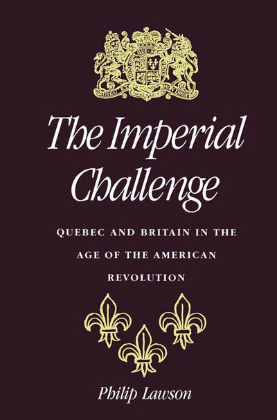 Cover for Philip Lawson · The Imperial Challenge: Quebec and Britain in the Age of the American Revolution (Hardcover Book) (1990)