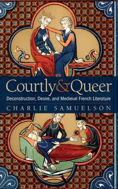 Cover for Charlie Samuelson · Courtly and Queer: Deconstruction, Desire, and Medieval French Literature - Interventions: New Studies Medieval Cult (Hardcover Book) (2022)