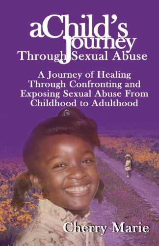 A Child's Journey Through Sexual Abuse: a Journey of Healing Through Confronting and Exposing Sexual Abuse from Childhood Through Adulthood - Cherry Marie - Books - Milligan Books - 9780985325985 - 2013