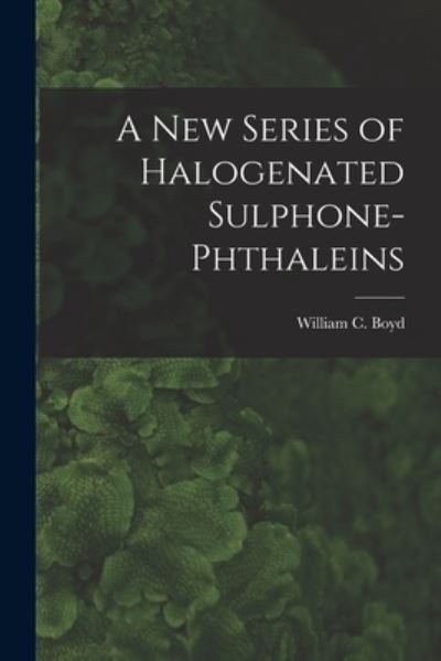 Cover for William C (William Clouser) 1 Boyd · A New Series of Halogenated Sulphone-phthaleins (Taschenbuch) (2021)
