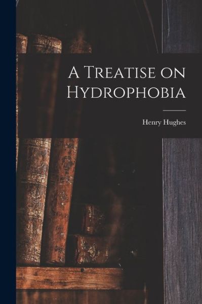 Cover for Henry Hughes · A Treatise on Hydrophobia [microform] (Paperback Book) (2021)