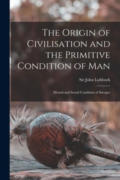 Cover for Sir John Lubbock · The Origin of Civilisation and the Primitive Condition of Man [microform] (Pocketbok) (2021)