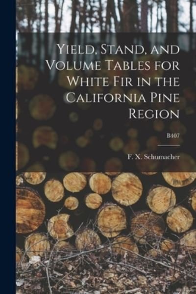 Cover for F X (Francis Xavier) 1 Schumacher · Yield, Stand, and Volume Tables for White Fir in the California Pine Region; B407 (Paperback Bog) (2021)