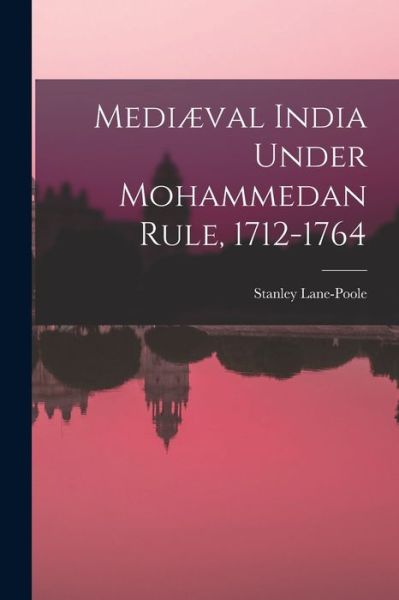 Cover for Stanley 1854-1931 Lane-Poole · Mediaeval India Under Mohammedan Rule, 1712-1764 (Paperback Book) (2021)