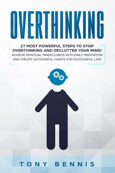 Cover for Tony Bennis · Overthinking 27 Most Powerful Steps to Stop Overthinking and Declutter Your Mind! Achieve Spiritual Mindfulness with Daily Meditation and Create Successful Habits for Successful Life! (Pocketbok) (2019)