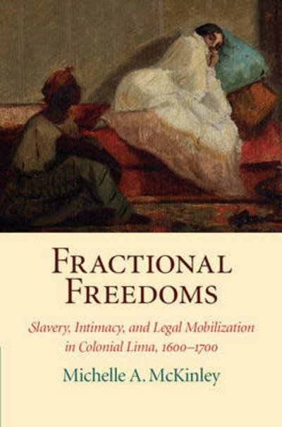 Cover for McKinley, Michelle A. (University of Oregon) · Fractional Freedoms: Slavery, Intimacy, and Legal Mobilization in Colonial Lima, 1600–1700 - Studies in Legal History (Hardcover Book) (2016)