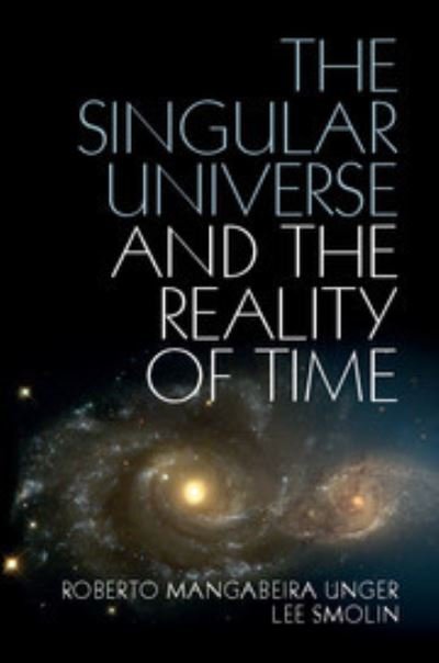 Cover for Unger, Roberto Mangabeira (Harvard Law School, Massachusetts) · The Singular Universe and the Reality of Time: A Proposal in Natural Philosophy (Paperback Book) (2021)