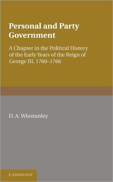 Personal and Party Government: A Chapter in the Political History of the Early Years of the Reign of George III, 1760-1766 - D. A. Winstanley - Bøger - Cambridge University Press - 9781107647985 - 9. juni 2011