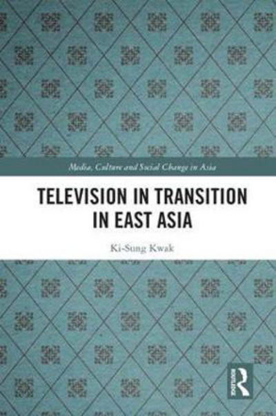 Cover for Kwak, Ki-Sung (ki-swung.kwak@sydney.edu.au Undeliverable Oct20. Case 01684041) · Television in Transition in East Asia - Media, Culture and Social Change in Asia (Hardcover Book) (2018)