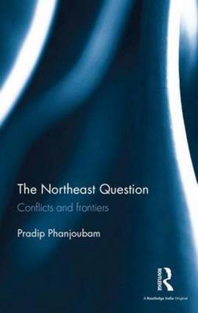 Cover for Pradip Phanjoubam · The Northeast Question: Conflicts and frontiers (Hardcover Book) (2015)