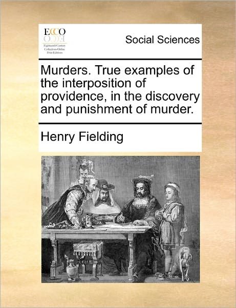 Murders. True Examples of the Interposition of Providence, in the Discovery and Punishment of Murder. - Henry Fielding - Bøker - Gale Ecco, Print Editions - 9781170876985 - 10. juni 2010