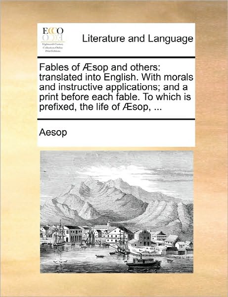 Fables of Aesop and Others: Translated into English. with Morals and Instructive Applications; and a Print Before Each Fable. to Which is Prefixed - Aesop - Books - Gale Ecco, Print Editions - 9781170892985 - June 10, 2010