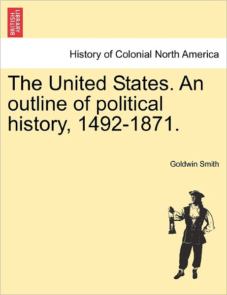 Cover for Goldwin Smith · The United States. an Outline of Political History, 1492-1871. (Paperback Book) (2011)