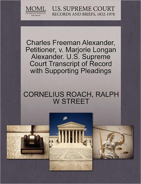 Charles Freeman Alexander, Petitioner, V. Marjorie Longan Alexander. U.s. Supreme Court Transcript of Record with Supporting Pleadings - Cornelius Roach - Bücher - Gale Ecco, U.S. Supreme Court Records - 9781270390985 - 28. Oktober 2011