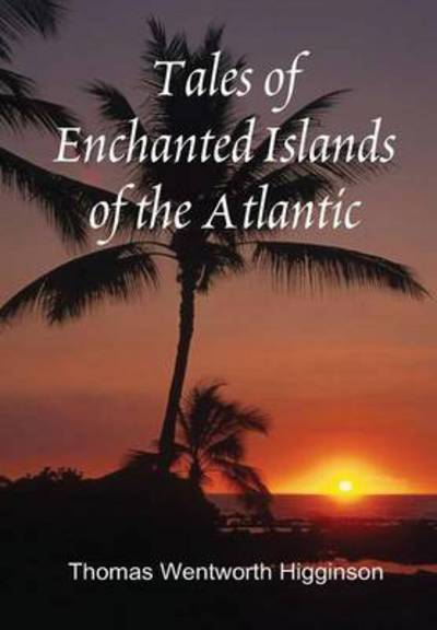 Cover for Thomas Wentworth Higginson · Tales of Enchanted Islands of the Atlantic (Inbunden Bok) (2015)