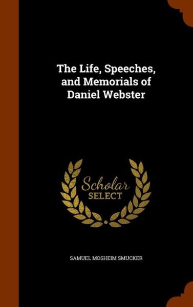 The Life, Speeches, and Memorials of Daniel Webster - Samuel Mosheim Smucker - Books - Arkose Press - 9781346138985 - November 6, 2015