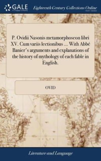 Cover for Ovid · P. Ovidii Nasonis Metamorphoseon Libri XV. Cum Variis Lectionibus ... with Abb  Banier's Arguments and Explanations of the History of Mythology of Each Fable in English. (Innbunden bok) (2018)