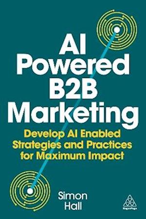 Cover for Simon Hall · AI Powered B2B Marketing: Develop AI Enabled Strategies and Practices for Maximum Impact (Gebundenes Buch) (2026)