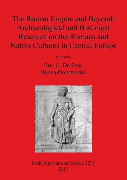 Cover for Eric C. De Sena · The Roman Empire and beyond archaeological and historical research on the Romans and native cultures in Central Europe (Book) (2011)