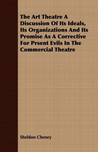 Cover for Sheldon Cheney · The Art Theatre a Discussion of Its Ideals, Its Organizations and Its Promise As a Corrective for Prsent Evils in the Commercial Theatre (Paperback Book) (2008)