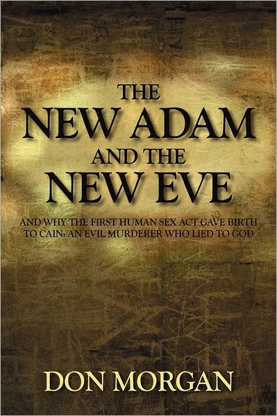 Cover for Don Morgan · The New Adam and the New Eve: and Why the First Human Sex Act Gave Birth to Cain: an Evil Murderer Who Lied to God (Paperback Book) (2011)