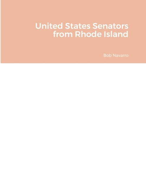 United States Senators from Rhode Island - Bob Navarro - Books - Lulu Press, Inc. - 9781435788985 - April 12, 2022
